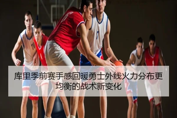 库里季前赛手感回暖勇士外线火力分布更均衡的战术新变化