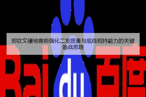 郑钦文硬地赛前强化二发质量与底线相持能力的关键备战思路